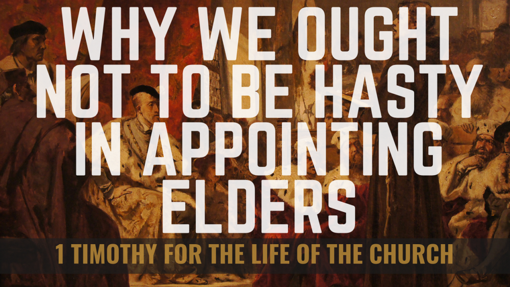 BIBLE STUDY: 1 Timothy for the life of the Church - Why we ought not to be hasty in appointing elders