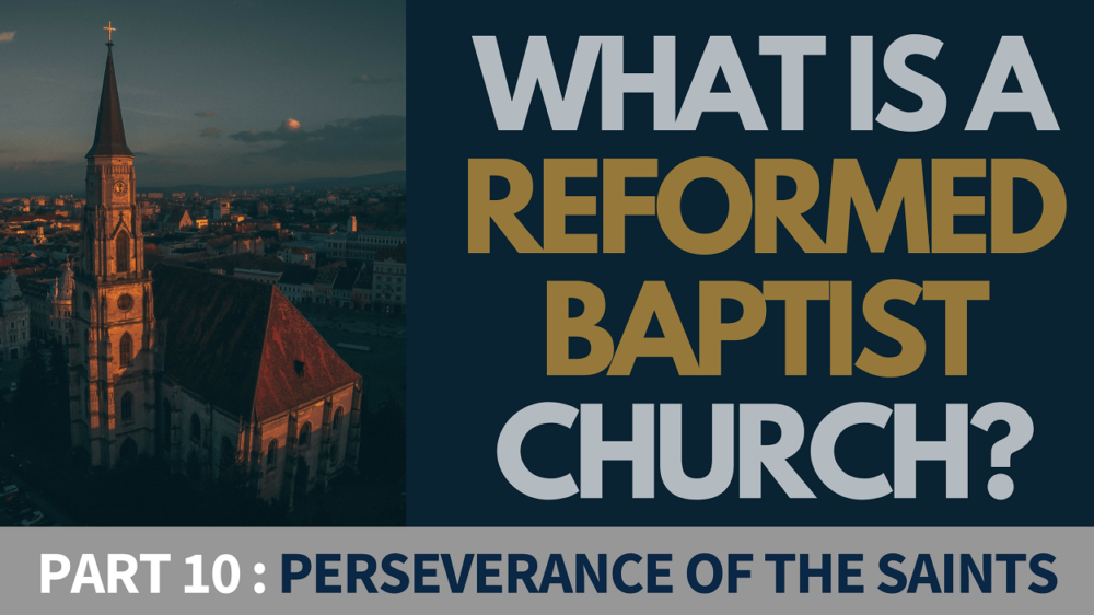 BIBLE STUDY: What is a Reformed Baptist Church? - Part 10 - The Perseverance of the Saints