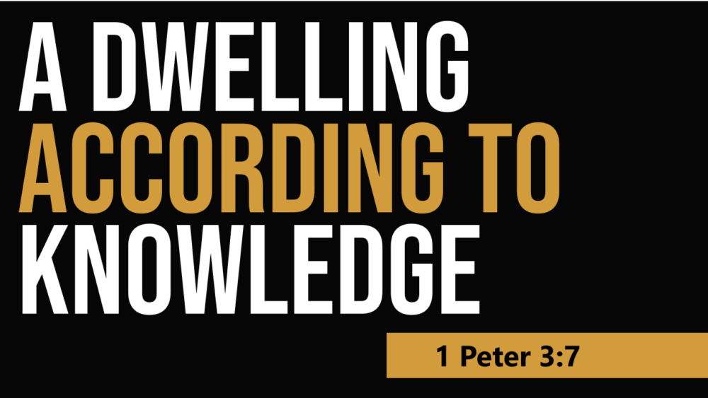 SERMON: A dwelling according to knowledge - 1 Peter 3:7