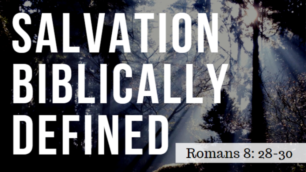 SERMON: Salvation Biblically Defined - Romans 8:28-30