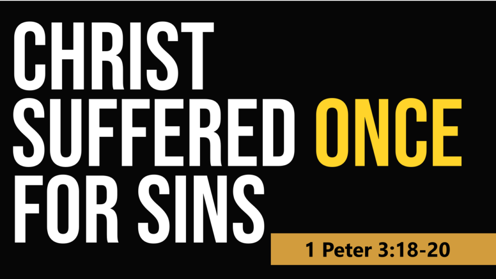 SERMON: Christ Suffered Once For Sins - 1 Peter 3:18-20