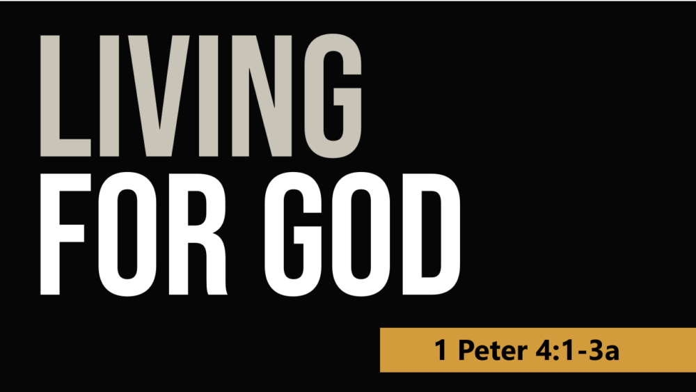 SERMON: Living for God - 1 Peter 4:1-3a