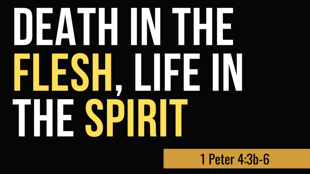 SERMON: Death in the Flesh, Life in the Spirit - 1 Peter 4:3b-6