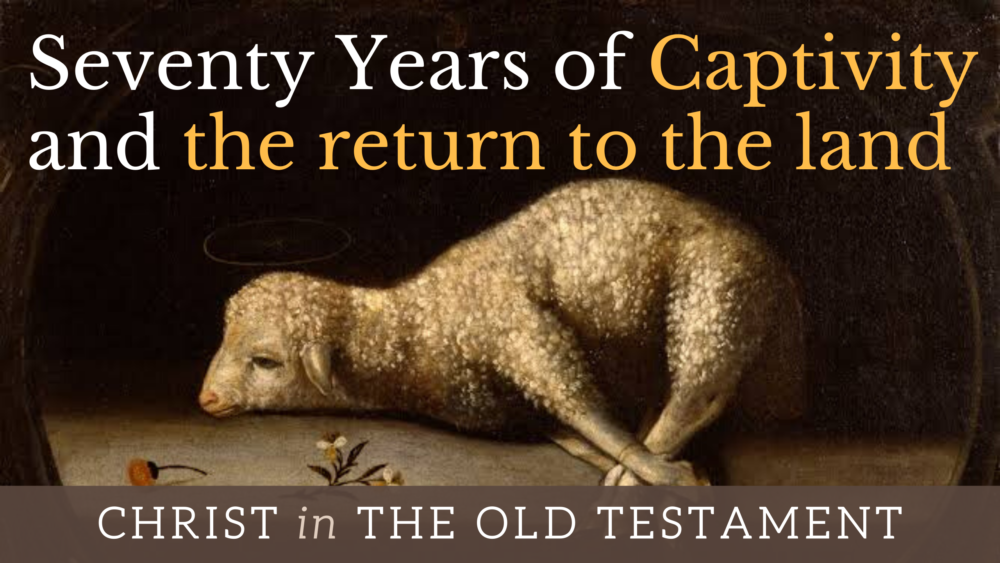 BIBLE STUDY: Christ in the OT - Seventy Years of Captivity and the return to the land