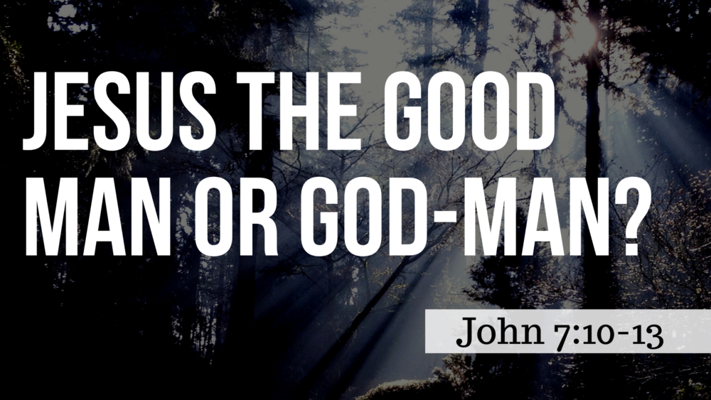 SERMON: Jesus the Good Man or God-Man? - John 7:10-13