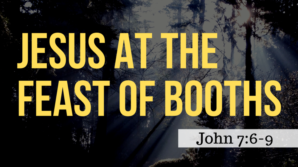 SERMON: Jesus at the Feast of Booths - John 7:6-9