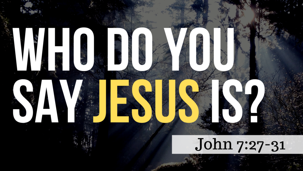 SERMON: Who Do You Say Jesus Is? - John 7:27-31