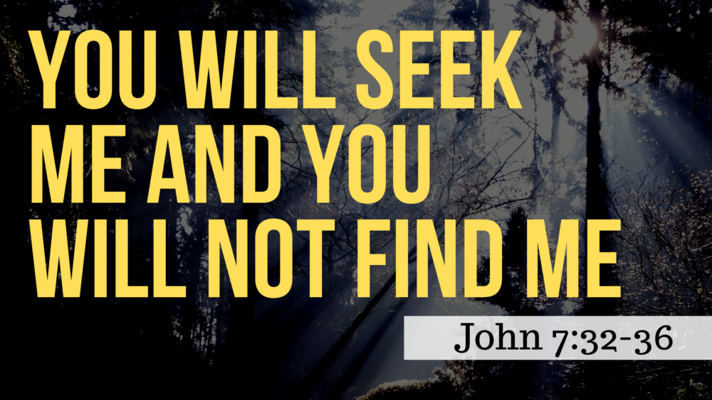 SERMON: You Will Seek Me and You Will Not Find Me - John 7:32-36
