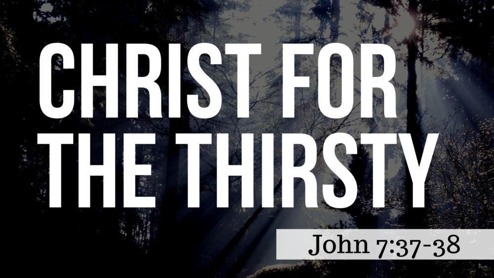 SERMON: Christ for the Thirsty - John 7:37-38