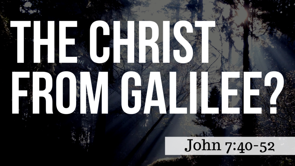 SERMON: The Christ From Galilee? - John 7:40-52