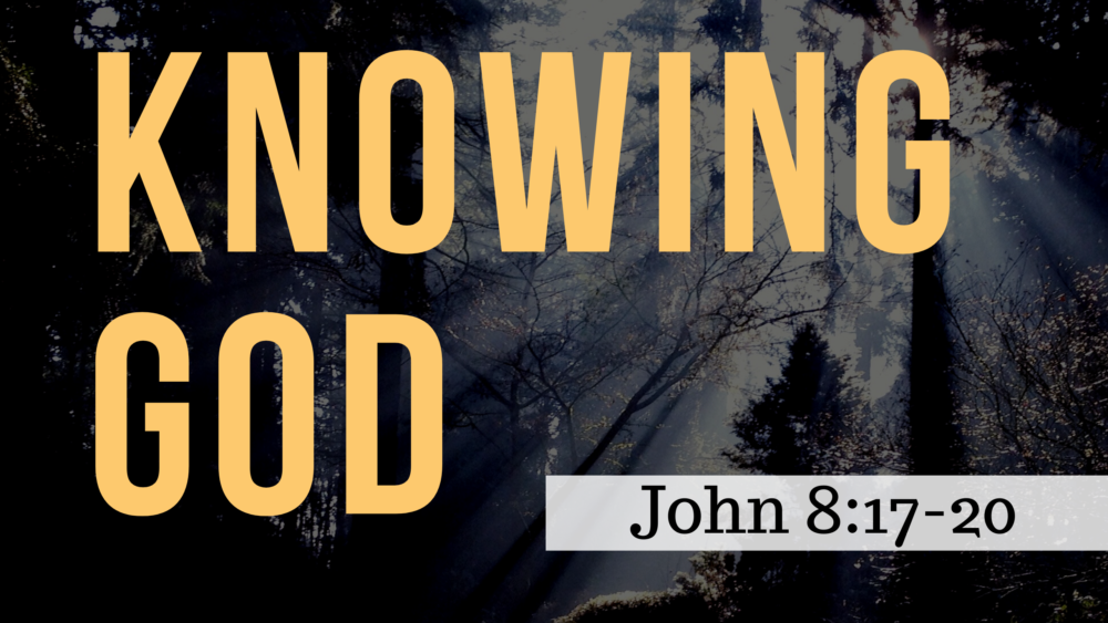 SERMON: Knowing God - John 8:17-20