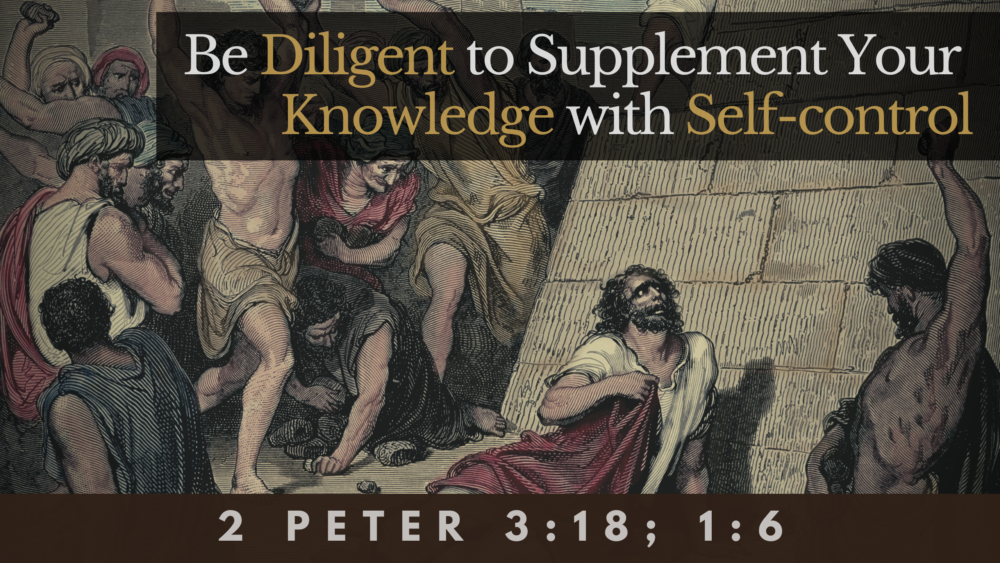 SERMON: Be Diligent to Supplement Your Knowledge with Self-control - 2 Peter 3:18, 1:6