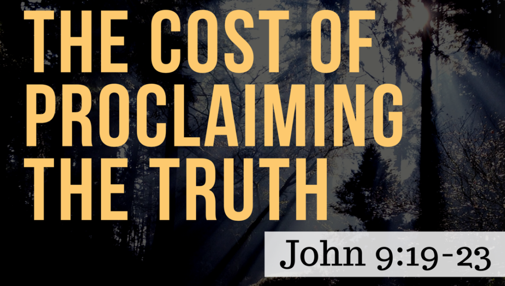 SERMON: The Cost of Proclaiming the Truth - John 9:19-23