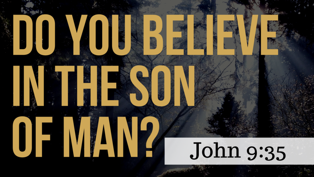 SERMON: Do You Believe in the Son of Man? - John 9:35